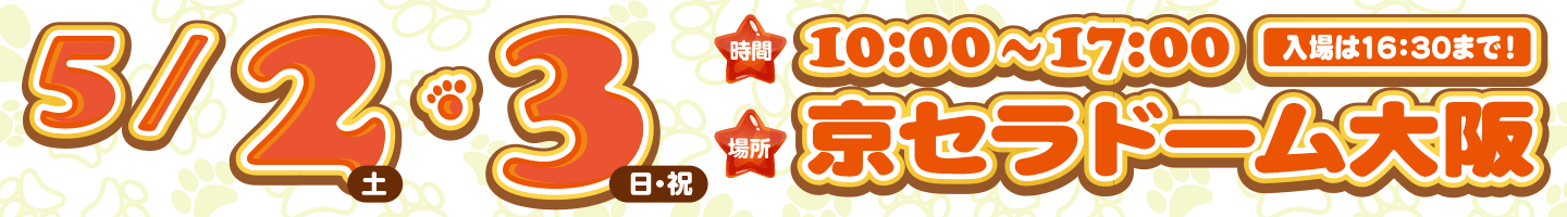 5/2土・3日祝 時間:10:00〜17:00 入場は16:30まで 場所:京セラドーム大阪